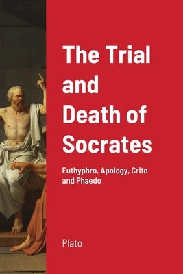 The Trial and Death of Socrates: Euthyphro, Apology, Crito and Phaedo Paperback Lulu.com