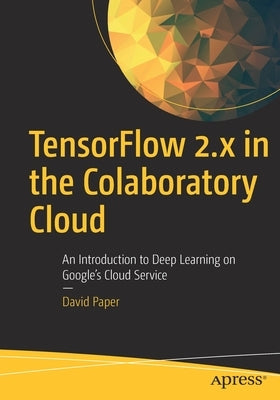 Tensorflow 2.X in the Colaboratory Cloud: An Introduction to Deep Learning on Google's Cloud Service Paperback Apress