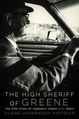 The High Sheriff of Greene: The True Story of Legendary Lawman L.L. Wyatt Paperback Claire U Hertzler