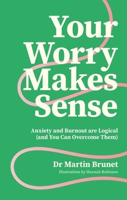 Your Worry Makes Sense: Anxiety and Burnout Are Logical (and You Can Overcome Them) by Brunet, Martin