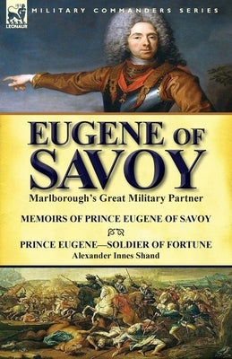 Eugene of Savoy: Marlborough's Great Military Partner-Memoirs of Prince Eugene of Savoy & Prince Eugene-Soldier of Fortune by Alexander Paperback Leonaur Ltd