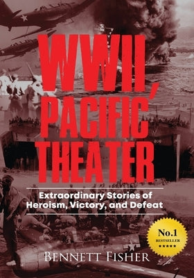 World War II, Pacific Theater: Extraordinary Stories of Heroism, Victory, and Defeat Paperback Dean B Fisher