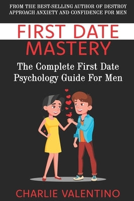 First Date Mastery: The Complete First Date Psychology Guide For Men Paperback Independently Published