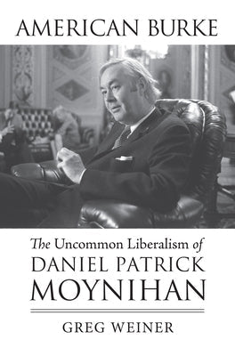 American Burke: The Uncommon Liberalism of Daniel Patrick Moynihan Paperback University Press of Kansas