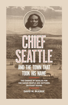 Chief Seattle and the Town That Took His Name: The Change of Worlds for the Native People and Settlers on Puget Sound Paperback Sasquatch Books