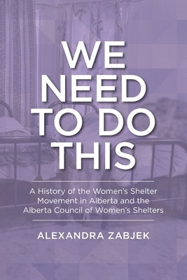 We Need to Do This: A History of the Women's Shelter Movement in Alberta and the Alberta Council of Women's Shelters Paperback Lcr Publishing Services