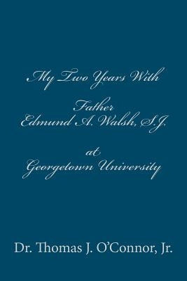 My Two Years With Father Edmund A. Walsh. S.J. at Georgetown University Paperback Createspace Independent Publishing Platform