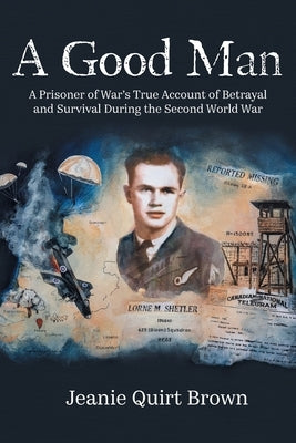 A Good Man: A Prisoner of War's True Account of Betrayal and Survival During the Second World War Paperback FriesenPress
