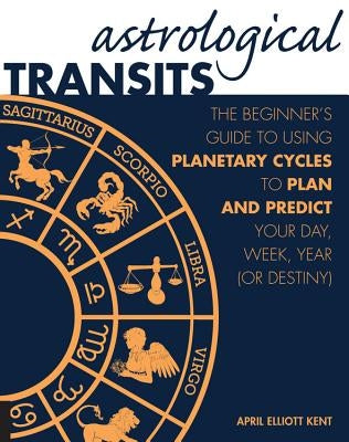Astrological Transits: The Beginner's Guide to Using Planetary Cycles to Plan and Predict Your Day, Week, Year (or Destiny) Fair Winds Press (MA)