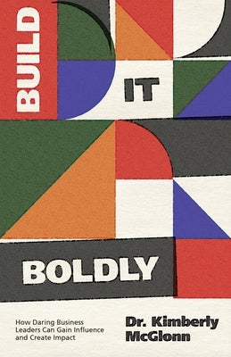 Build It Boldly: How Daring Business Leaders Can Gain Influence and Create Impact Paperback Authority Publishing