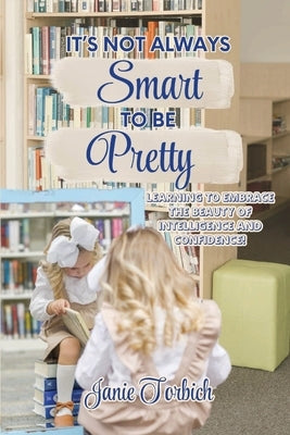 It's Not Always Smart to be Pretty by Torbich, Janie