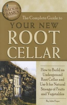 The Complete Guide to Your New Root Cellar: How to Build an Underground Root Cellar and Use It for Natural Storage of Fruits and Vegetables Paperback Atlantic Publishing Group Inc.
