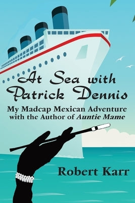 At Sea with Patrick Dennis: My Madcap Mexican Adventure with the Author of Auntie Mame Paperback Rattling Good Yarns Press, LLC