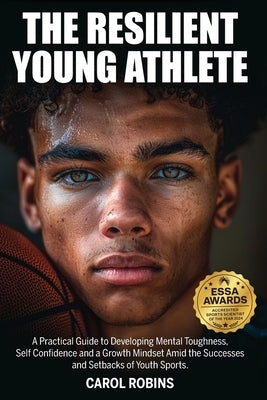 The Resilient Young Athlete: A Practical Guide to Developing Mental Toughness, Self Confidence, and a Growth Mindset Amid the Success and Setbacks of by Robins, Carol