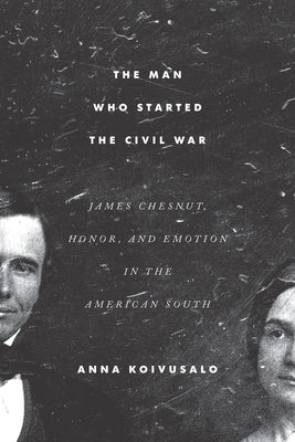 The Man Who Started the Civil War: James Chesnut, Honor, and Emotion in the American South Paperback University of South Carolina Press