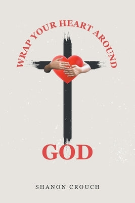 Wrap Your Heart Around God Paperback Christian Faith Publishing