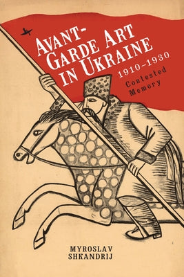 Avant-Garde Art in Ukraine, 1910-1930: Contested Memory Paperback Academic Studies Press