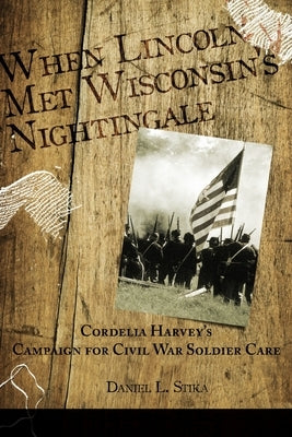 When Lincoln met Wisconsin's Nightingale Cordelia Harvey's Campaign for Civil War Soldier Care Paperback Go to Publish