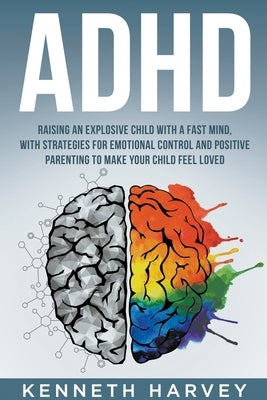 ADHD Raising an Explosive Child with a Fast Mind: With Strategies for Emotional Control and Positive Parenting to Make your Child Feel Loved Paperback Kenneth Harvey