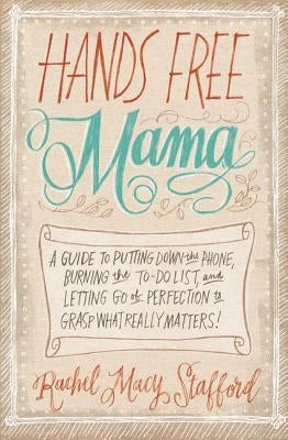 Hands Free Mama: A Guide to Putting Down the Phone, Burning the To-Do List, and Letting Go of Perfection to Grasp What Really Matters! Paperback Zondervan