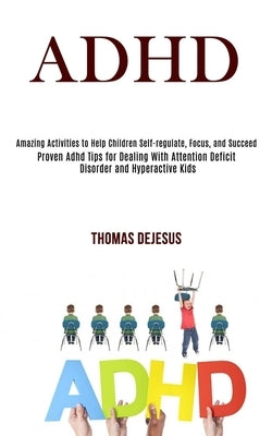 Adhd: Amazing Activities to Help Children Self-regulate, Focus, and Succeed (Proven Adhd Tips for Dealing With Attention Def Paperback Rob Miles