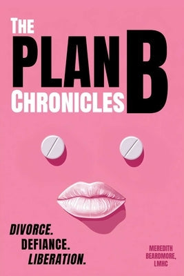 The Plan B Chronicles: Divorce. Defiance. Liberation by Beardmore, Meredith