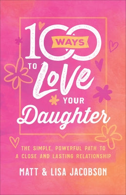 100 Ways to Love Your Daughter: The Simple, Powerful Path to a Close and Lasting Relationship Paperback Fleming H. Revell Company