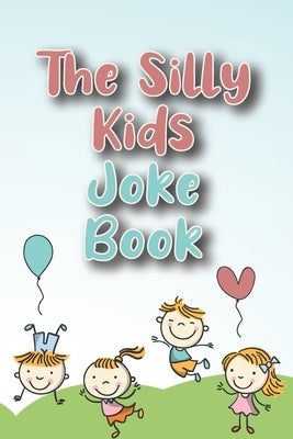 The Silly Kids Joke Book: Jokes for Toddlers to Tell Their Friends & Parents - Hilarious Jokes - Father's Day books. Mothers day book - gifts fo Paperback Independently Published