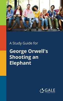 A Study Guide for George Orwell's Shooting an Elephant Paperback Gale, Study Guides