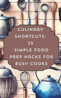 Culinary Shortcuts 25 Simple Food Prep Hacks For Busy Cooks Paperback Blurb