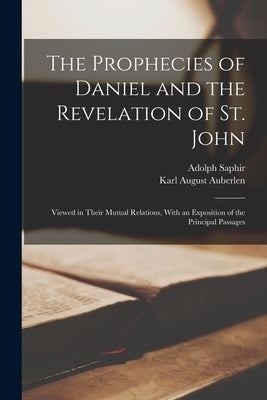 The Prophecies of Daniel and the Revelation of St. John: Viewed in Their Mutual Relations, With an Exposition of the Principal Passages Paperback Legare Street Press