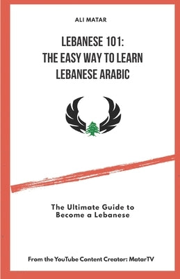 Lebanese 101: The Easy Way to Learn Lebanese Arabic: The Ultimate Guide to Become a Lebanese Paperback Independently Published