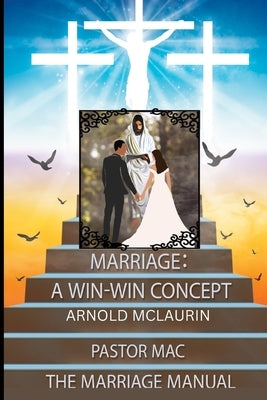 Marriage: A Win-Win Concept: The Marriage Manuel: A Win-Win Concept: The Marriage Manuel: A Win-Win Concept: The Marriage Manuel Paperback Arnold McLaurin