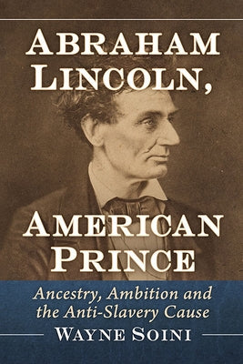 Abraham Lincoln, American Prince: Ancestry, Ambition and the Anti-Slavery Cause Paperback McFarland and Company, Inc.