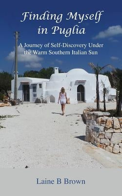 Finding Myself in Puglia: A Journey of Self-Discovery Under the Warm Southern Italian Sun Paperback Laine B Brown