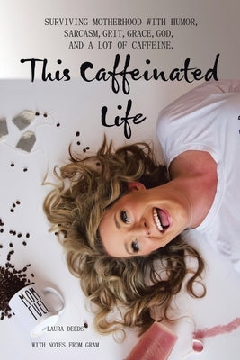 This Caffeinated Life: Surviving Motherhood with Humor, Sarcasm, Grit, Grace, God, and a Lot of Caffeine WestBow Press