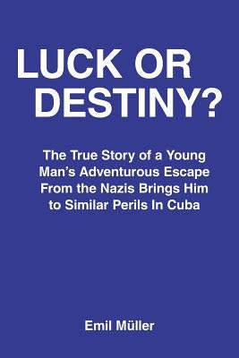 Luck or Destiny?: The True Story of a Young Man's Adventurous Escape From the Nazis Brings Him to Similar Perils In Cuba Paperback Authorhouse