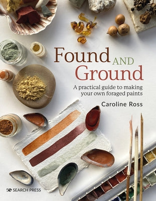 Found and Ground: A Practical Guide to Making Your Own Foraged Paints Paperback Search Press Limited