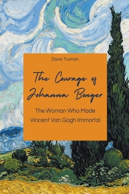 The Courage of Johanna Bonger The Woman Who Made Vincent Van Gogh Immortal Paperback Vincenzo Nappi