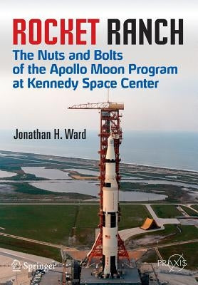 Rocket Ranch: The Nuts and Bolts of the Apollo Moon Program at Kennedy Space Center Paperback Springer
