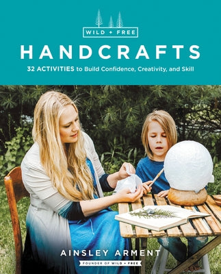 Wild and Free Handcrafts: 32 Activities to Build Confidence, Creativity, and Skill Paperback HarperOne