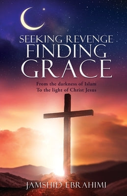 Seeking Revenge Finding Grace: From the darkness of Islam To the light of Christ Jesus Paperback Xulon Press