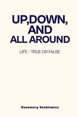 Up, Down, and All Around: Life - True or False by Szablewicz, Rosemary