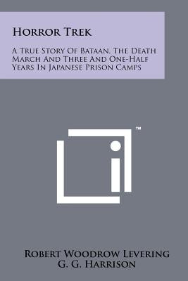 Horror Trek: A True Story Of Bataan, The Death March And Three And One-Half Years In Japanese Prison Camps Paperback Literary Licensing, LLC