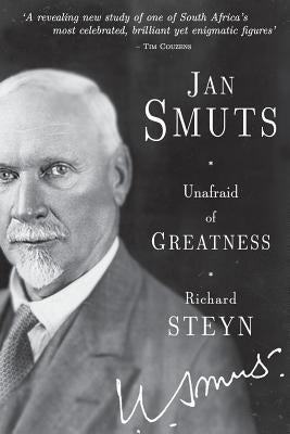 Jan Smuts - Unafraid of Greatness Jonathan Ball Publishers