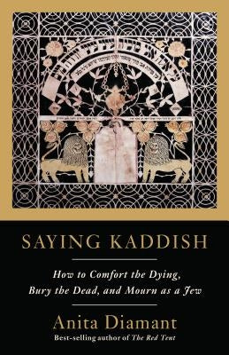 Saying Kaddish: How to Comfort the Dying, Bury the Dead, and Mourn as a Jew Schocken Books Inc