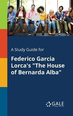 A Study Guide for Federico Garcia Lorca's "The House of Bernarda Alba" Paperback Gale, Study Guides