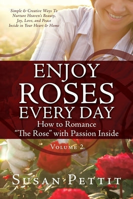 ENJOY ROSES EVERY DAY How to Romance "The Rose" with Passion Inside: Simple & Creative Ways To Nurture Heaven's Beauty, Joy, Love, and Peace Inside in Paperback Xulon Press