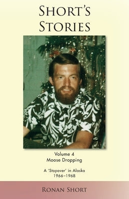 Short's Stories: Moose Dropping, A 'Stopover' in Alaska, 1966-1968 Paperback Ronan Short