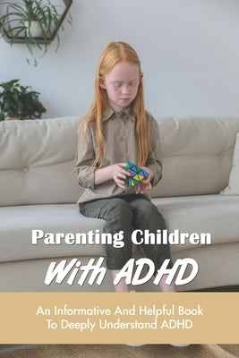 Parenting Children With ADHD: An Informative And Helpful Book To Deeply Understand ADHD: How To Talk To A Child With Adhd Paperback Independently Published